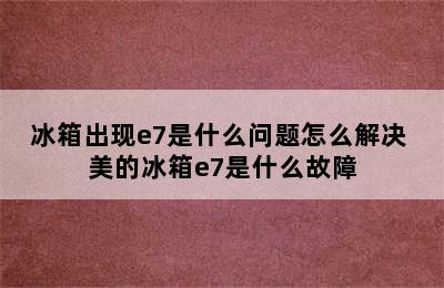 冰箱出现e7是什么问题怎么解决 美的冰箱e7是什么故障